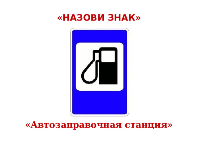  «НАЗОВИ ЗНАК»   «Автозаправочная станция» 