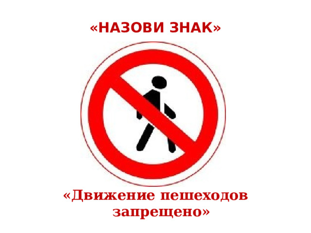  «НАЗОВИ ЗНАК»   «Движение пешеходов запрещено» 