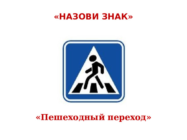  «НАЗОВИ ЗНАК»   «Пешеходный переход» 