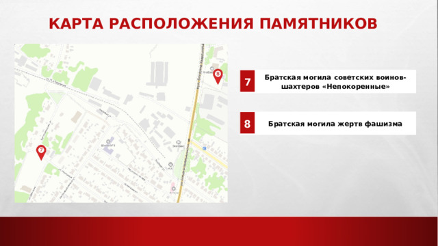Карта расположения памятников 7 Братская могила советских воинов-шахтеров «Непокоренные» 8 Братская могила жертв фашизма 
