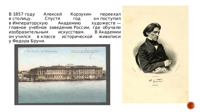 В 1857 году Алексей Корзухин переехал в столицу. Спустя год он поступил в Императорскую Академию художеств — главное учебное заведение России, где обучали изобразительным искусствам. В Академии он учился в классе исторической живописи у Федора Бруни. 