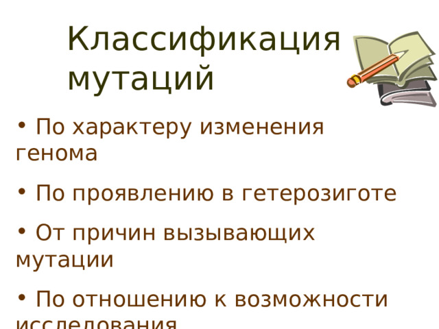 Классификация мутаций  По характеру изменения генома  По проявлению в гетерозиготе  От причин вызывающих мутации  По отношению к возможности исследования 