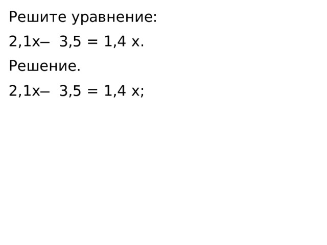 Решите уравнение: 2,1x ̶ 3,5 = 1,4 x. Решение. 2,1x ̶ 3,5 = 1,4 x; 