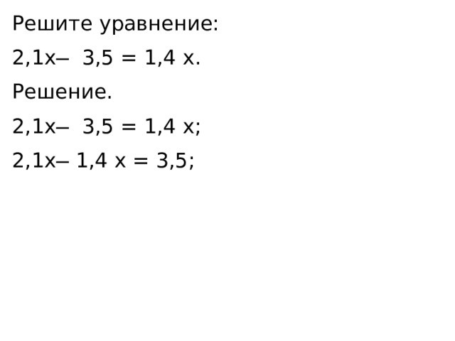 Решите уравнение: 2,1x ̶ 3,5 = 1,4 x. Решение. 2,1x ̶ 3,5 = 1,4 x; 2,1x ̶ 1,4 x = 3,5; 