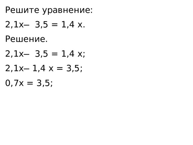 Решите уравнение: 2,1x ̶ 3,5 = 1,4 x. Решение. 2,1x ̶ 3,5 = 1,4 x; 2,1x ̶ 1,4 x = 3,5; 0,7x = 3,5; 