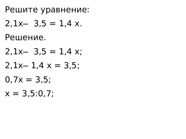 Решите уравнение: 2,1x ̶ 3,5 = 1,4 x. Решение. 2,1x ̶ 3,5 = 1,4 x; 2,1x ̶ 1,4 x = 3,5; 0,7x = 3,5; x = 3,5:0,7; 