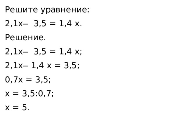 Решите уравнение: 2,1x ̶ 3,5 = 1,4 x. Решение. 2,1x ̶ 3,5 = 1,4 x; 2,1x ̶ 1,4 x = 3,5; 0,7x = 3,5; x = 3,5:0,7; x = 5. 