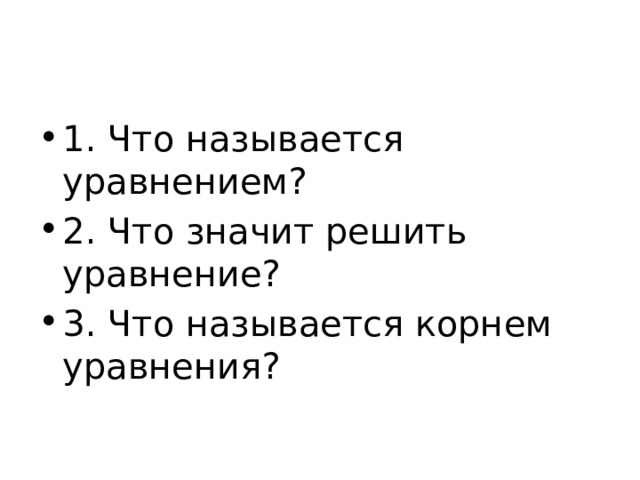 1. Что называется уравнением? 2. Что значит решить уравнение? 3. Что называется корнем уравнения? 