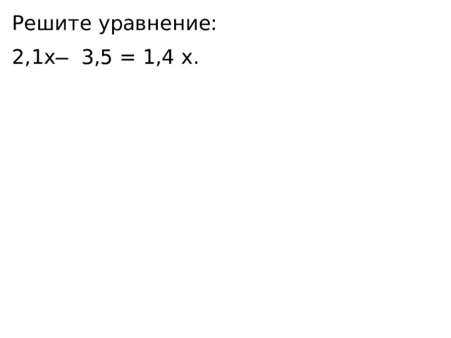 Решите уравнение: 2,1x ̶ 3,5 = 1,4 x. 