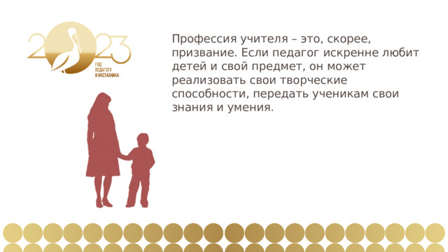Профессия учителя – это, скорее, призвание. Если педагог искренне любит детей и свой предмет, он может реализовать свои творческие способности, передать ученикам свои знания и умения. 