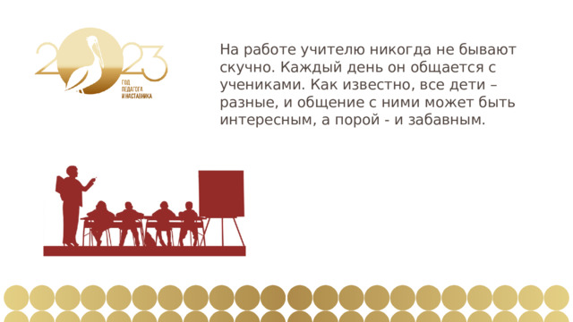 На работе учителю никогда не бывают скучно. Каждый день он общается с учениками. Как известно, все дети – разные, и общение с ними может быть интересным, а порой - и забавным. 