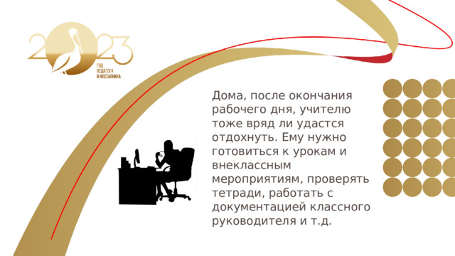 Дома, после окончания рабочего дня, учителю тоже вряд ли удастся отдохнуть. Ему нужно готовиться к урокам и внеклассным мероприятиям, проверять тетради, работать с документацией классного руководителя и т.д. 