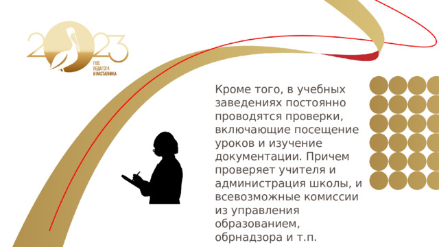Кроме того, в учебных заведениях постоянно проводятся проверки, включающие посещение уроков и изучение документации. Причем проверяет учителя и администрация школы, и всевозможные комиссии из управления образованием, обрнадзора и т.п. 