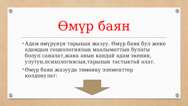 Өмүр баян Адам өмүрүнүн тарыхын жазуу. Өмүр баян бул жеке адамдын социологиялык маалыматтын булагы болуп саналат,жана анын кандай адам экенин, улутун,психологиясын,тарыхын тастыктай алат. Өмүр баян жазууда төмөнкү элементтер колдонулат: 