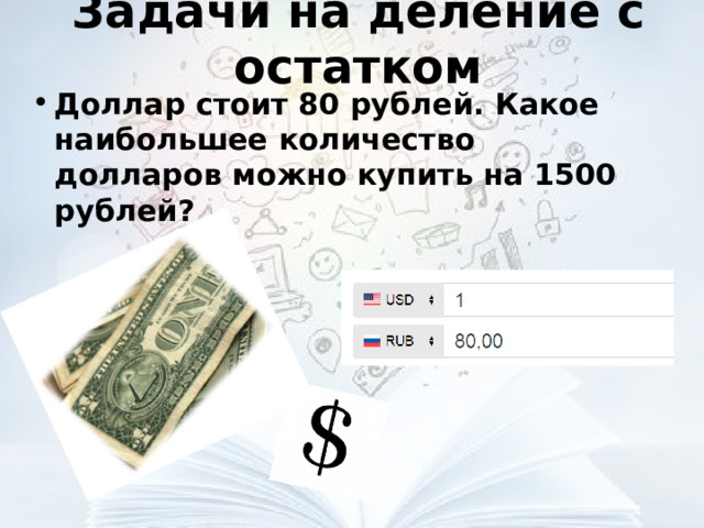 Задачи на деление с остатком Доллар стоит 80 рублей. Какое наибольшее количество долларов можно купить на 1500 рублей?   