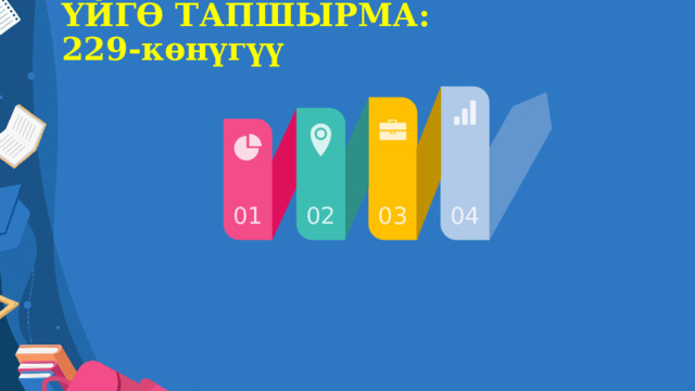 ҮЙГӨ ТАПШЫРМА:  229-көнүгүү 01 02 03 04 