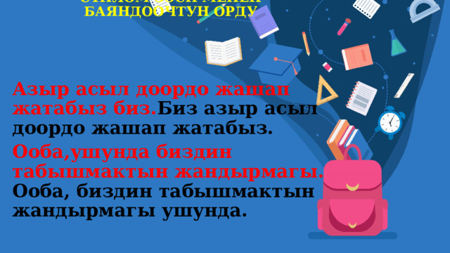 СҮЙЛӨМ ЭЭСИ МЕНЕН БАЯНДООЧТУН ОРДУ   Азыр асыл доордо жашап жатабыз биз. Биз азыр асыл доордо жашап жатабыз. Ооба,ушунда биздин табышмактын жандырмагы. Ооба, биздин табышмактын жандырмагы ушунда. 