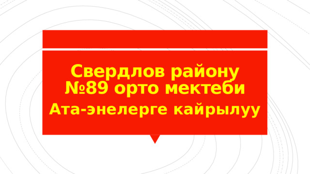 Свердлов району  №89 орто мектеби Ата-энелерге кайрылуу 