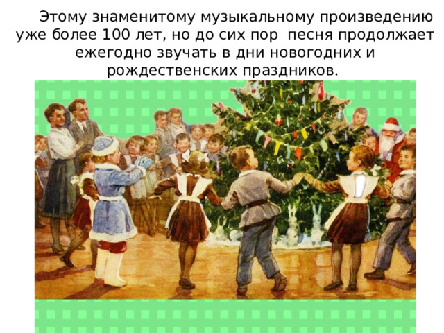   Этому знаменитому музыкальному произведению уже более 100 лет, но до сих пор песня продолжает ежегодно звучать в дни новогодних и рождественских праздников.  