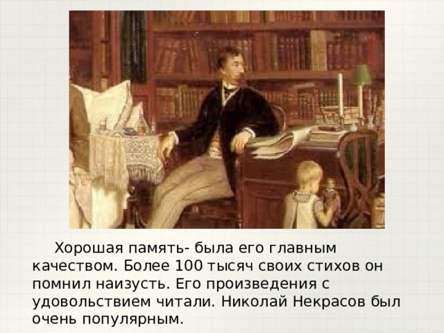  Хорошая память- была его главным качеством. Более 100 тысяч своих стихов он помнил наизусть. Его произведения с удовольствием читали. Николай Некрасов был очень популярным. 