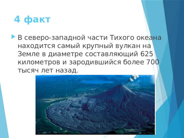 4 факт В северо-западной части Тихого океана находится самый крупный вулкан на Земле в диаметре составляющий 625 километров и зародившийся более 700 тысяч лет назад. 