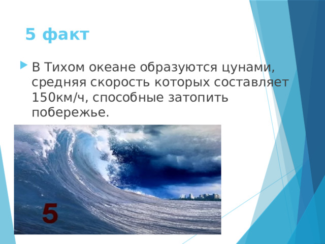 5 факт В Тихом океане образуются цунами, средняя скорость которых составляет 150км/ч, способные затопить побережье. 