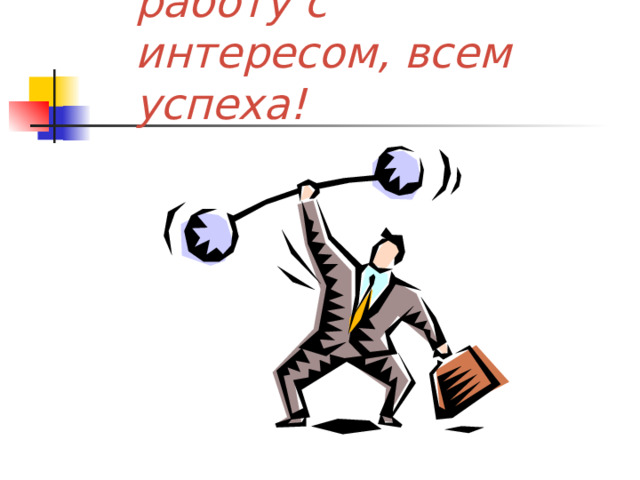 Выполняйте работу с интересом, всем успеха! 