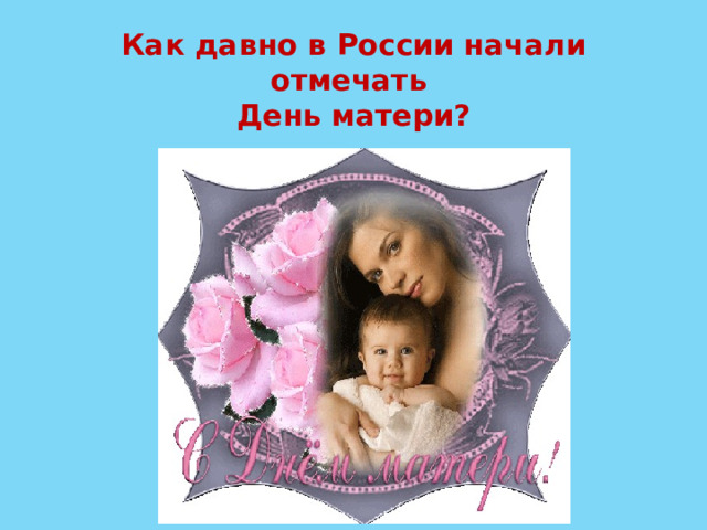 Как давно в России начали отмечать  День матери?   
