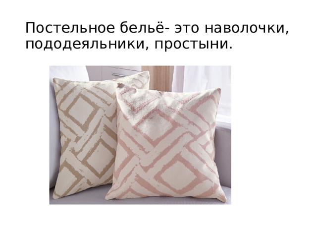 Постельное бельё- это наволочки, пододеяльники, простыни. 