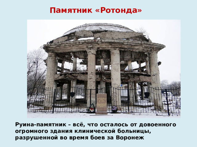 Памятник «Ротонда» Руина-памятник – всё, что осталось от довоенного огромного здания клинической больницы, разрушенной во время боев за Воронеж 
