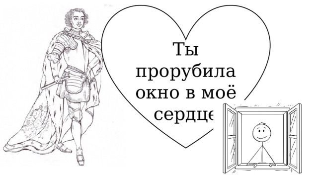 Ты прорубила окно в моё сердце 