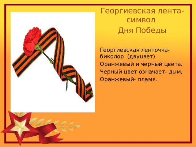 Георгиевская лента- символ Дня Победы Георгиевская ленточка- биколор (двуцвет) Оранжевый и черный цвета. Черный цвет означает- дым, Оранжевый- пламя. 