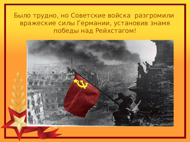 Было трудно, но Советские войска разгромили вражеские силы Германии, установив знамя победы над Рейхстагом! 