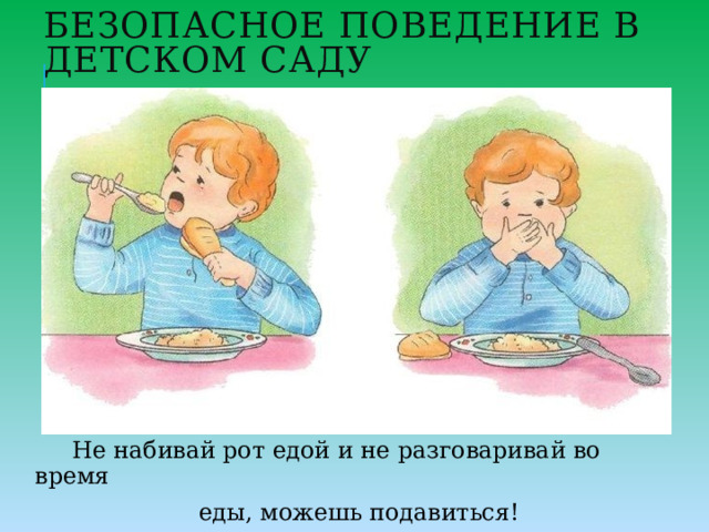 Безопасное поведение в детском саду  Не набивай рот едой и не разговаривай во время  еды, можешь подавиться! 