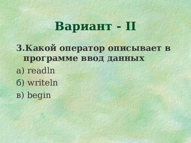 Вариант - II 3.Какой оператор описывает в программе ввод данных а) readln б) writeln в) begin 