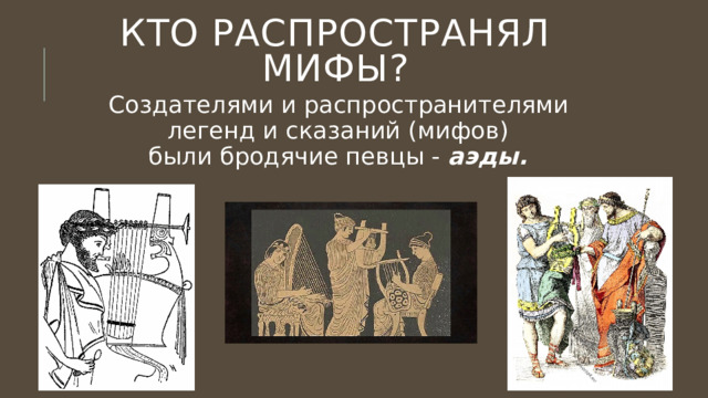 Кто распространял мифы? Создателями и распространителями  легенд и сказаний (мифов)  были бродячие певцы - аэды. 