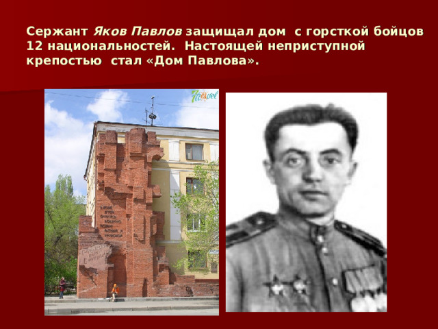 Сержант Яков Павлов защищал дом с горсткой бойцов 12 национальностей. Настоящей неприступной крепостью стал «Дом Павлова».  