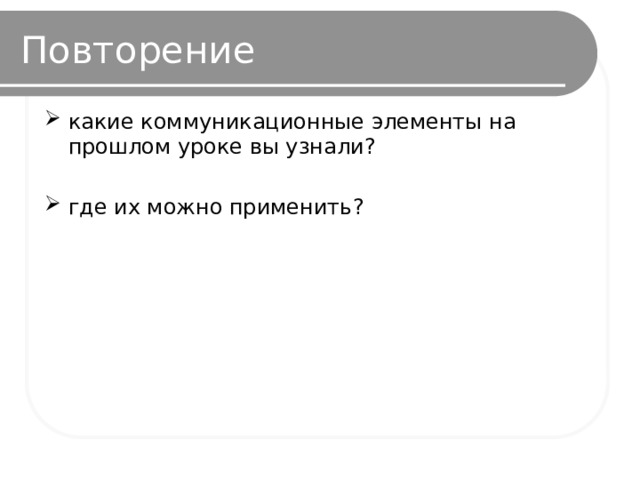 Повторение какие коммуникационные элементы на прошлом уроке вы узнали? где их можно применить? 