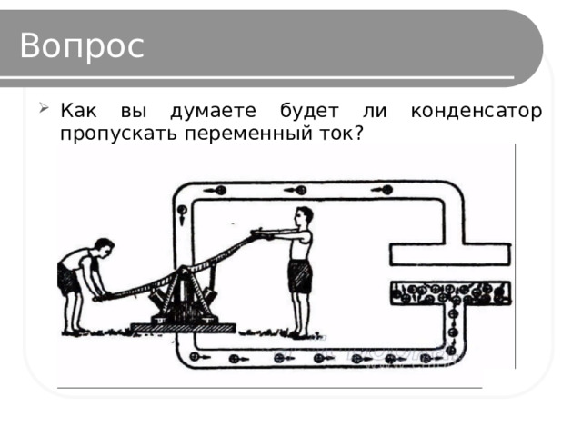 Вопрос Как вы думаете будет ли конденсатор пропускать переменный ток? 
