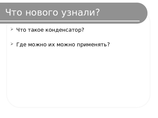 Что нового узнали? Что такое конденсатор? Где можно их можно применять? 
