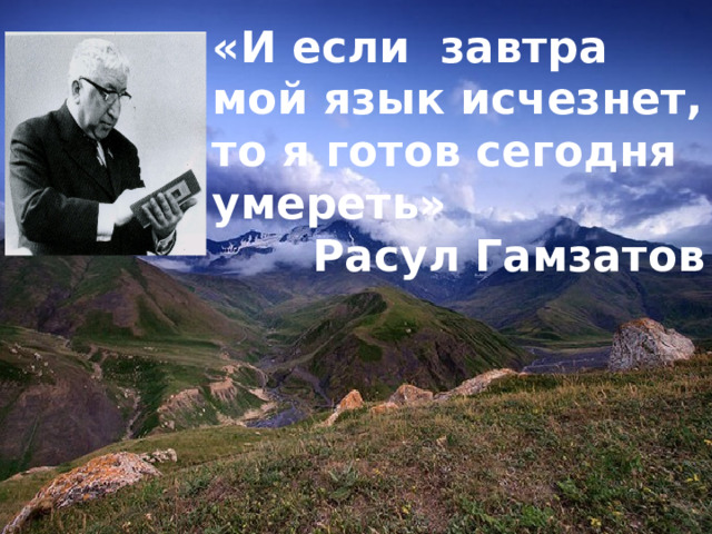 «И если завтра мой язык исчезнет, то я готов сегодня умереть» Расул Гамзатов 