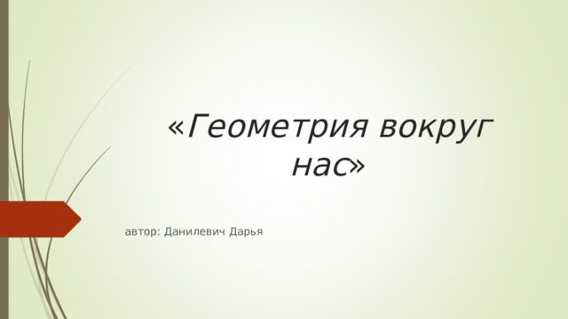 « Геометрия вокруг нас »   автор: Данилевич Дарья 