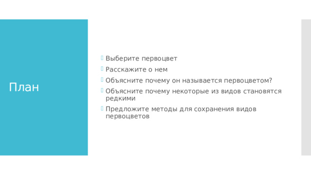 Выберите первоцвет Расскажите о нем Объясните почему он называется первоцветом? Объясните почему некоторые из видов становятся редкими Предложите методы для сохранения видов первоцветов План Каждой группе дается ресурс с информацией по теме  