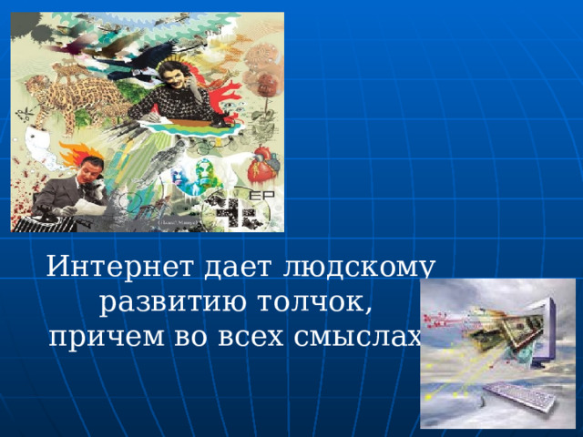 Интернет дает людскому развитию толчок, причем во всех смыслах. 