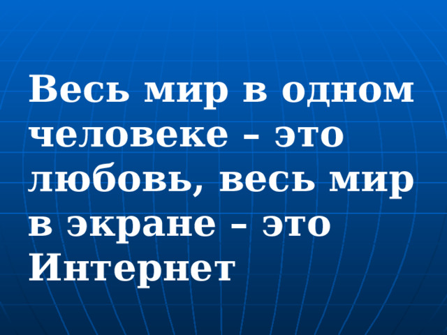 Весь мир в одном человеке – это любовь, весь мир в экране – это Интернет 