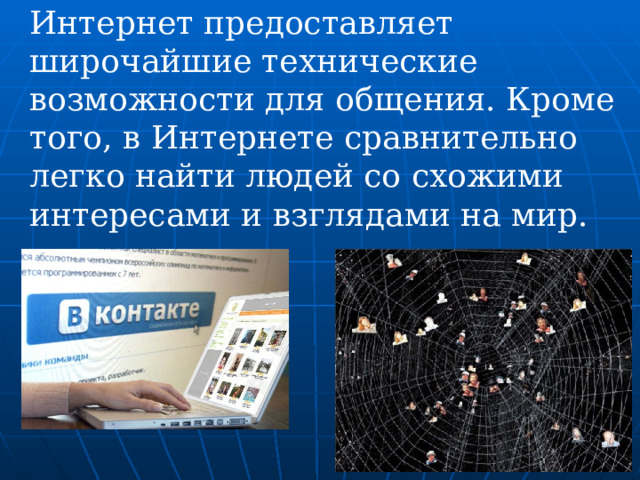 Интернет предоставляет широчайшие технические возможности для общения. Кроме того, в Интернете сравнительно легко найти людей со схожими интересами и взглядами на мир. 