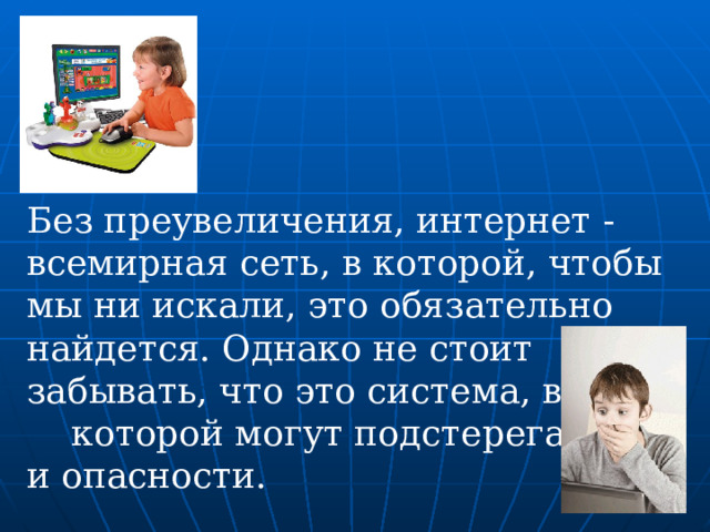 Без преувеличения, интернет - всемирная сеть, в которой, чтобы мы ни искали, это обязательно найдется. Однако не стоит забывать, что это система, внутри которой могут подстерегаться и опасности. 
