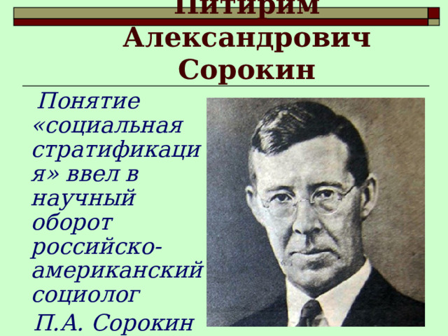  Питирим Александрович Сорокин  Понятие «социальная стратификация» ввел в научный оборот российско-американский социолог  П.А. Сорокин (1889 -1968) 
