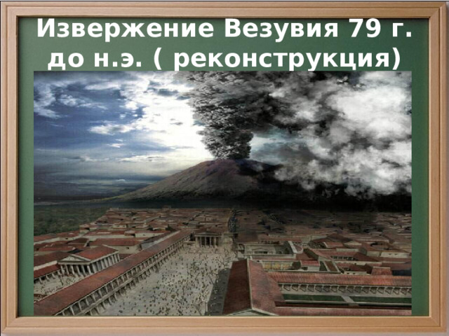 Извержение Везувия 79 г. до н.э. ( реконструкция) 