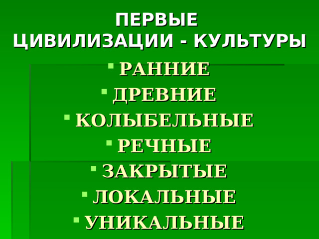 ПЕРВЫЕ  ЦИВИЛИЗАЦИИ - КУЛЬТУРЫ РАННИЕ ДРЕВНИЕ КОЛЫБЕЛЬНЫЕ РЕЧНЫЕ ЗАКРЫТЫЕ ЛОКАЛЬНЫЕ УНИКАЛЬНЫЕ 